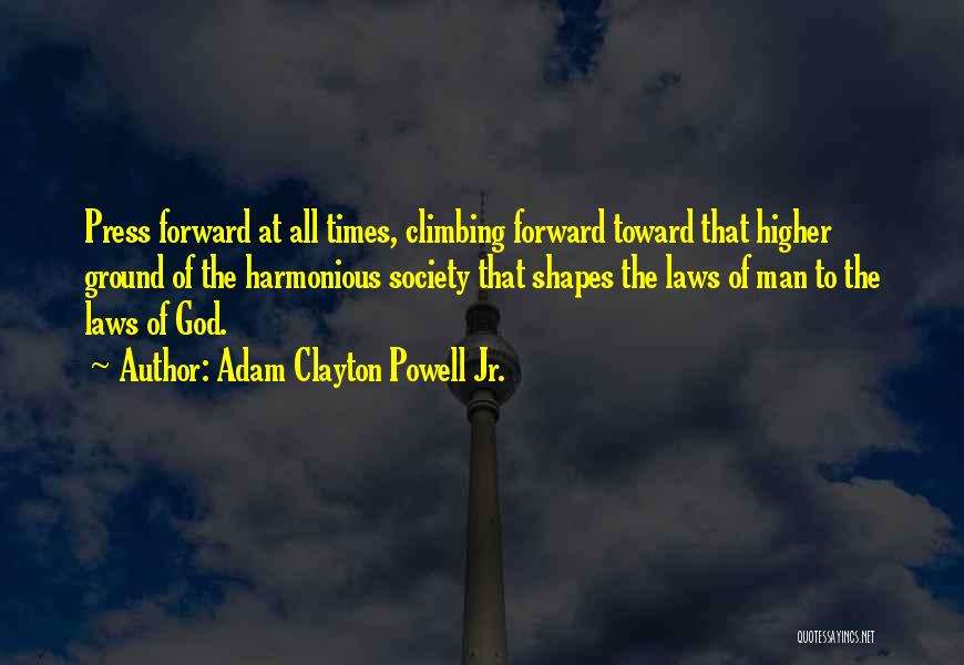 Adam Clayton Powell Jr. Quotes: Press Forward At All Times, Climbing Forward Toward That Higher Ground Of The Harmonious Society That Shapes The Laws Of