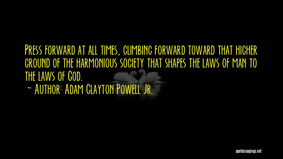 Adam Clayton Powell Jr. Quotes: Press Forward At All Times, Climbing Forward Toward That Higher Ground Of The Harmonious Society That Shapes The Laws Of