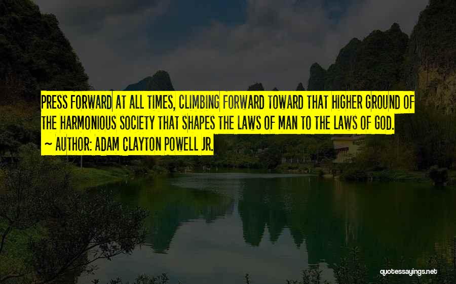 Adam Clayton Powell Jr. Quotes: Press Forward At All Times, Climbing Forward Toward That Higher Ground Of The Harmonious Society That Shapes The Laws Of