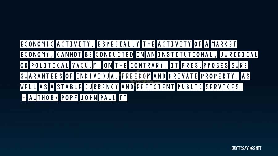 Pope John Paul II Quotes: Economic Activity, Especially The Activity Of A Market Economy, Cannot Be Conducted In An Institutional, Juridical Or Political Vacuum. On