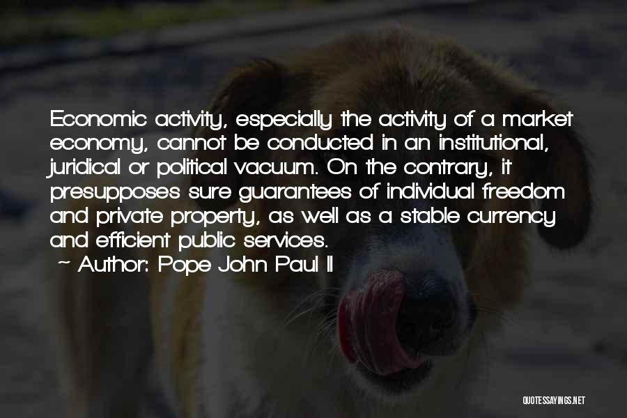 Pope John Paul II Quotes: Economic Activity, Especially The Activity Of A Market Economy, Cannot Be Conducted In An Institutional, Juridical Or Political Vacuum. On