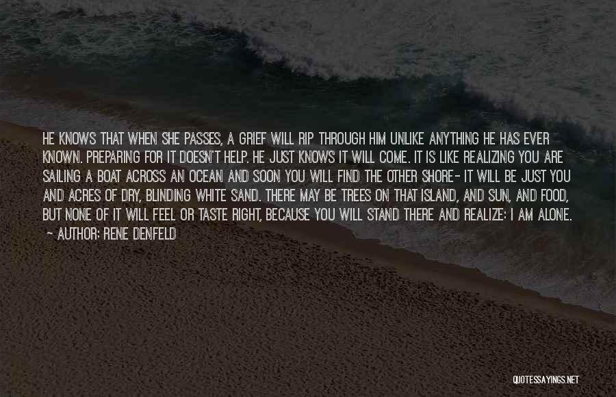 Rene Denfeld Quotes: He Knows That When She Passes, A Grief Will Rip Through Him Unlike Anything He Has Ever Known. Preparing For