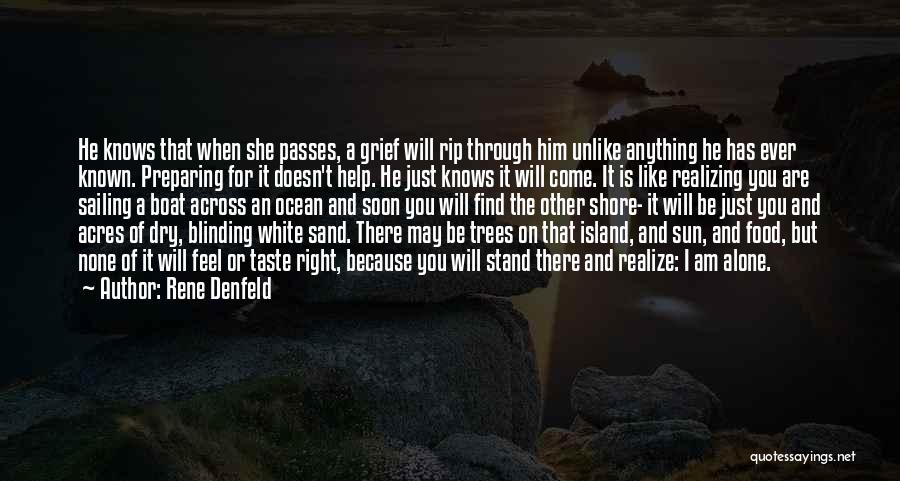 Rene Denfeld Quotes: He Knows That When She Passes, A Grief Will Rip Through Him Unlike Anything He Has Ever Known. Preparing For