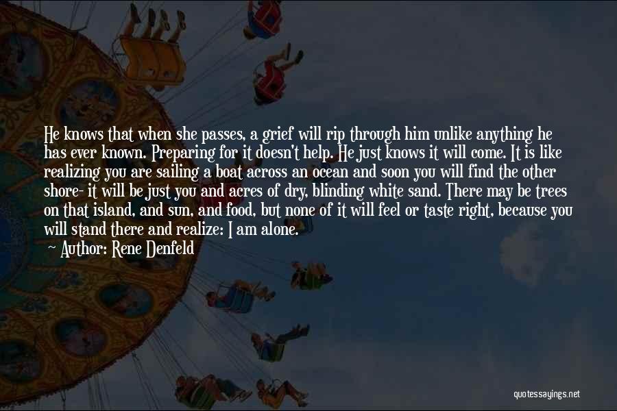 Rene Denfeld Quotes: He Knows That When She Passes, A Grief Will Rip Through Him Unlike Anything He Has Ever Known. Preparing For