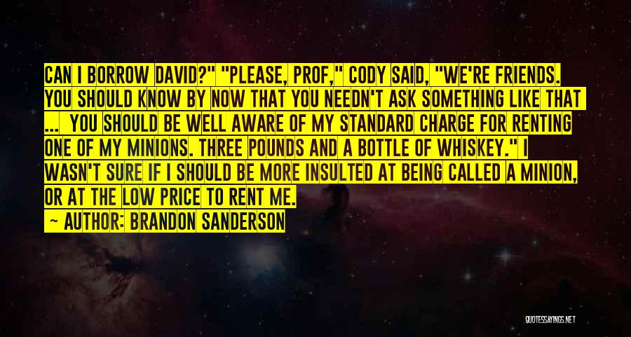 Brandon Sanderson Quotes: Can I Borrow David? Please, Prof, Cody Said, We're Friends. You Should Know By Now That You Needn't Ask Something