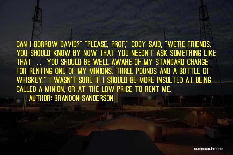 Brandon Sanderson Quotes: Can I Borrow David? Please, Prof, Cody Said, We're Friends. You Should Know By Now That You Needn't Ask Something