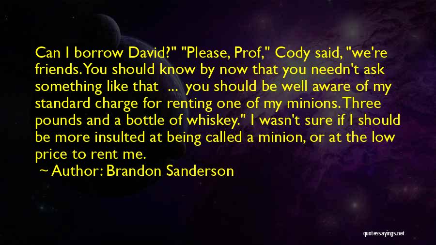 Brandon Sanderson Quotes: Can I Borrow David? Please, Prof, Cody Said, We're Friends. You Should Know By Now That You Needn't Ask Something