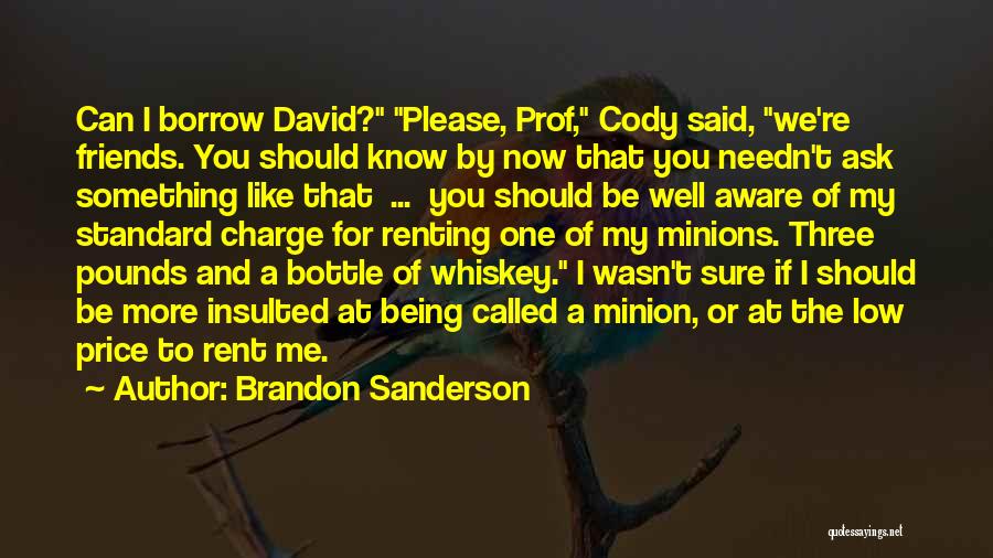 Brandon Sanderson Quotes: Can I Borrow David? Please, Prof, Cody Said, We're Friends. You Should Know By Now That You Needn't Ask Something