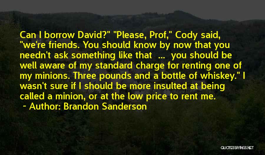 Brandon Sanderson Quotes: Can I Borrow David? Please, Prof, Cody Said, We're Friends. You Should Know By Now That You Needn't Ask Something