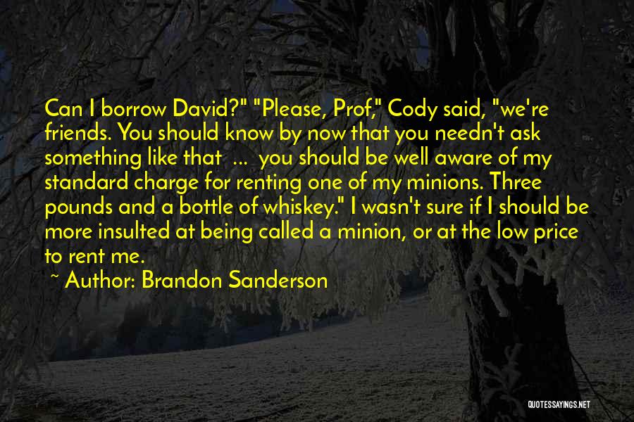 Brandon Sanderson Quotes: Can I Borrow David? Please, Prof, Cody Said, We're Friends. You Should Know By Now That You Needn't Ask Something