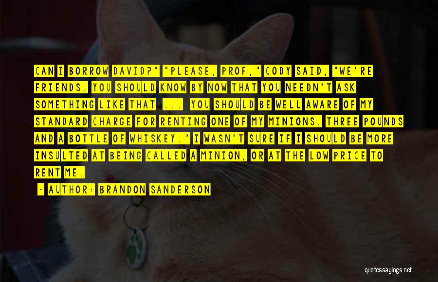 Brandon Sanderson Quotes: Can I Borrow David? Please, Prof, Cody Said, We're Friends. You Should Know By Now That You Needn't Ask Something