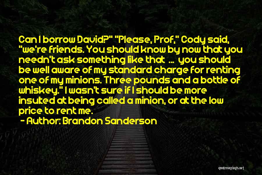 Brandon Sanderson Quotes: Can I Borrow David? Please, Prof, Cody Said, We're Friends. You Should Know By Now That You Needn't Ask Something