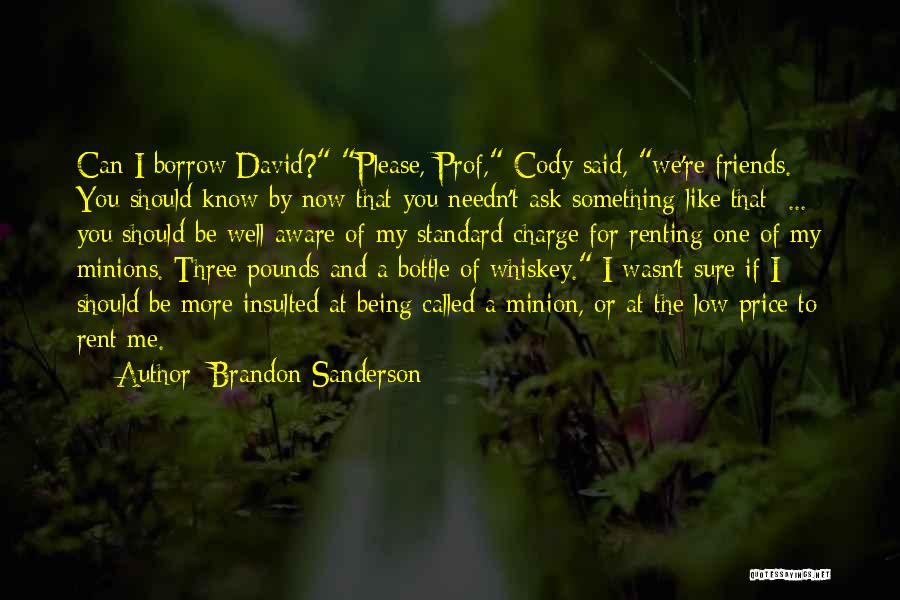 Brandon Sanderson Quotes: Can I Borrow David? Please, Prof, Cody Said, We're Friends. You Should Know By Now That You Needn't Ask Something