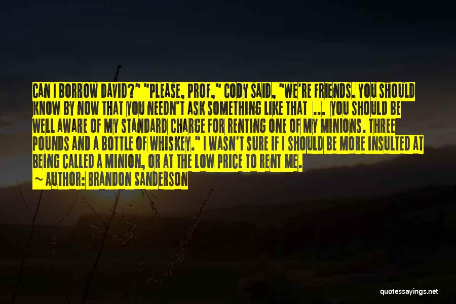 Brandon Sanderson Quotes: Can I Borrow David? Please, Prof, Cody Said, We're Friends. You Should Know By Now That You Needn't Ask Something