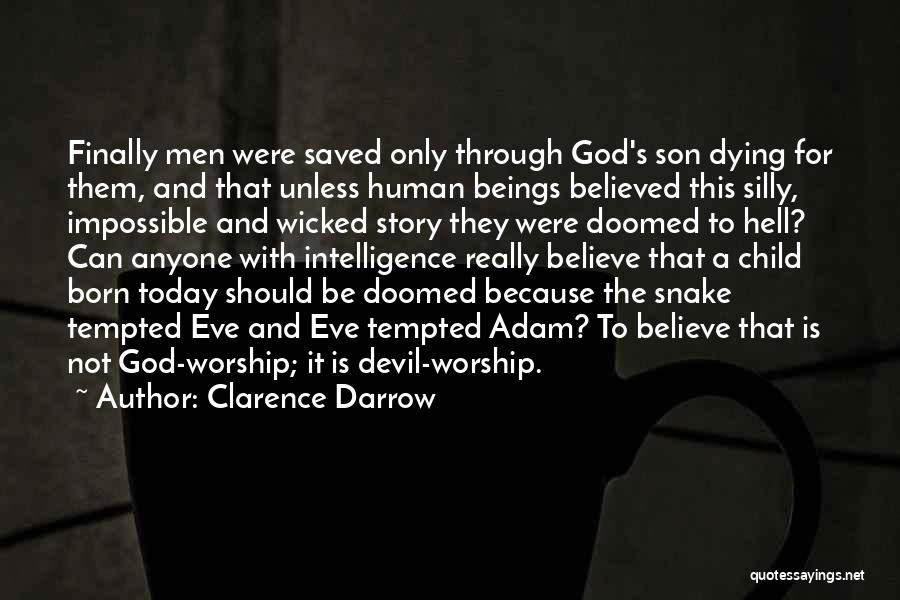 Clarence Darrow Quotes: Finally Men Were Saved Only Through God's Son Dying For Them, And That Unless Human Beings Believed This Silly, Impossible