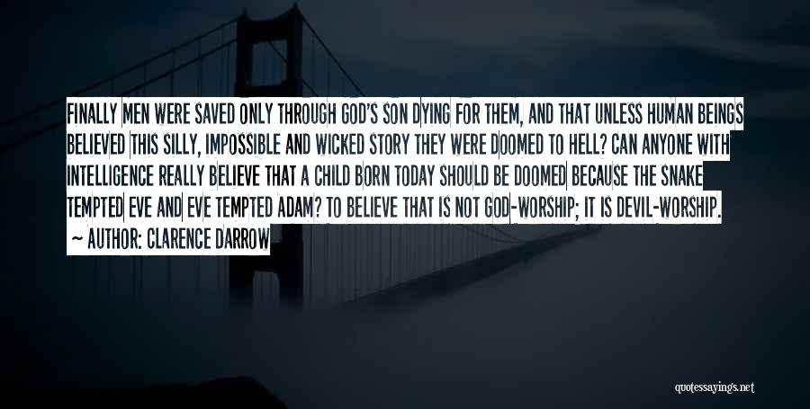 Clarence Darrow Quotes: Finally Men Were Saved Only Through God's Son Dying For Them, And That Unless Human Beings Believed This Silly, Impossible