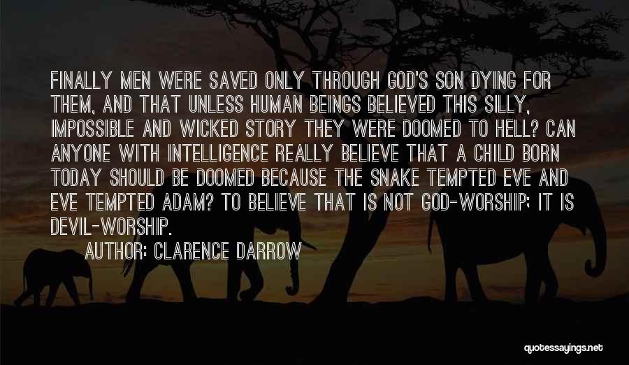 Clarence Darrow Quotes: Finally Men Were Saved Only Through God's Son Dying For Them, And That Unless Human Beings Believed This Silly, Impossible