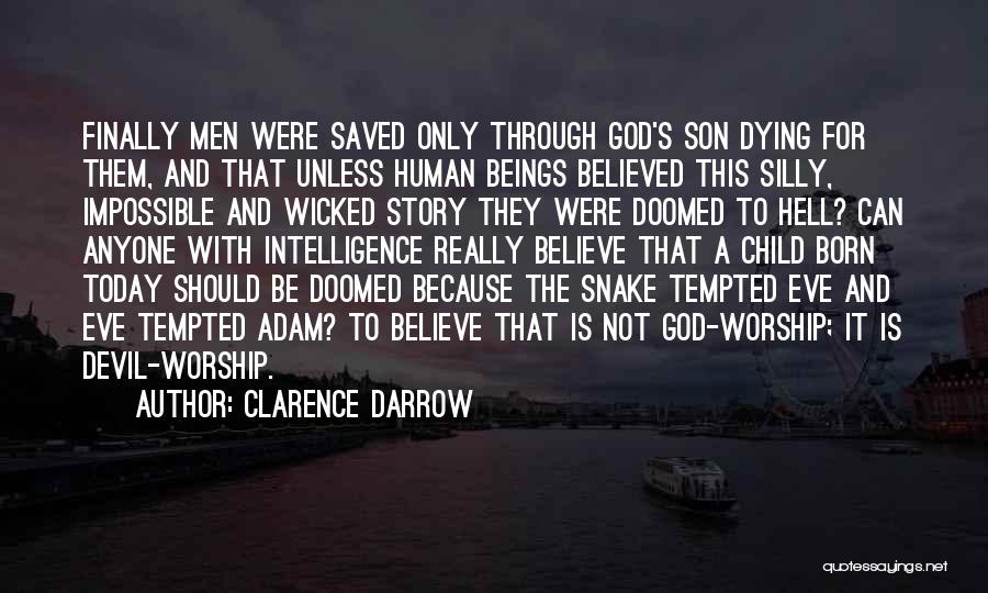 Clarence Darrow Quotes: Finally Men Were Saved Only Through God's Son Dying For Them, And That Unless Human Beings Believed This Silly, Impossible
