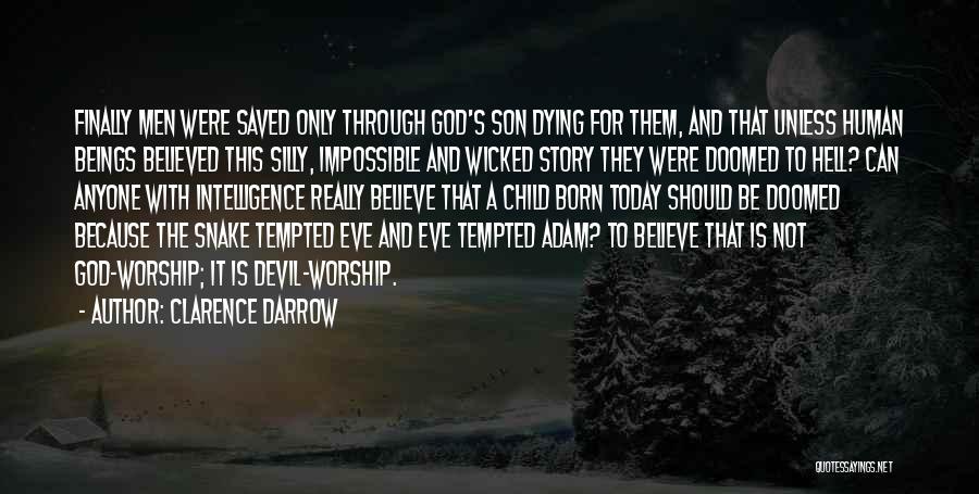 Clarence Darrow Quotes: Finally Men Were Saved Only Through God's Son Dying For Them, And That Unless Human Beings Believed This Silly, Impossible
