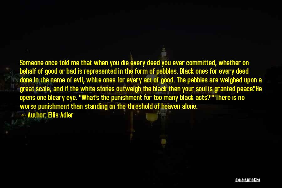 Ellis Adler Quotes: Someone Once Told Me That When You Die Every Deed You Ever Committed, Whether On Behalf Of Good Or Bad