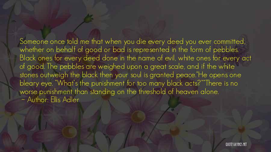 Ellis Adler Quotes: Someone Once Told Me That When You Die Every Deed You Ever Committed, Whether On Behalf Of Good Or Bad