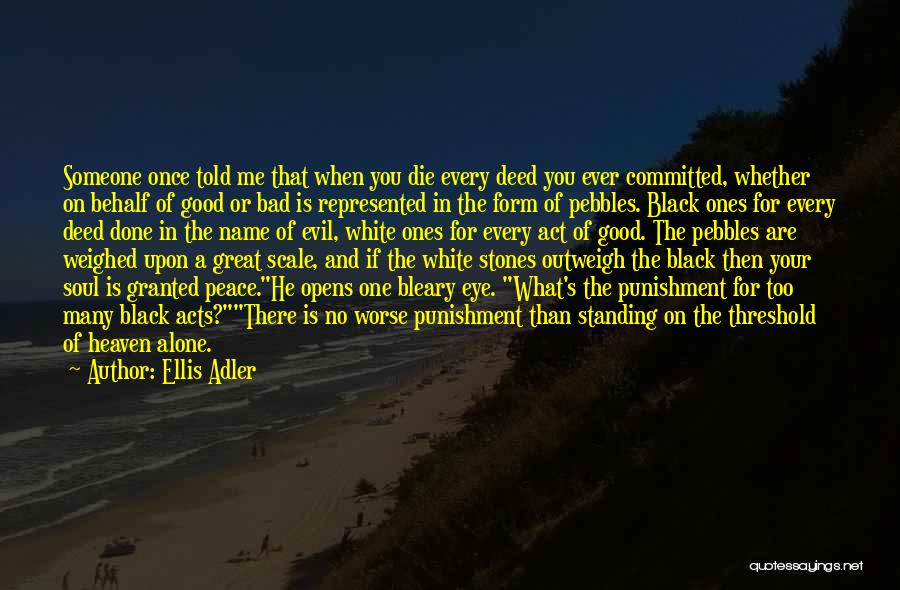 Ellis Adler Quotes: Someone Once Told Me That When You Die Every Deed You Ever Committed, Whether On Behalf Of Good Or Bad