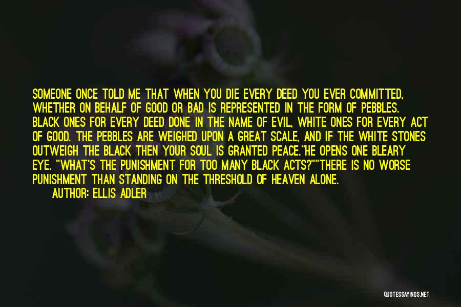 Ellis Adler Quotes: Someone Once Told Me That When You Die Every Deed You Ever Committed, Whether On Behalf Of Good Or Bad