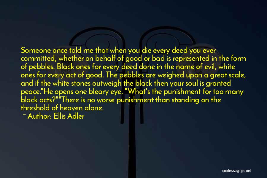 Ellis Adler Quotes: Someone Once Told Me That When You Die Every Deed You Ever Committed, Whether On Behalf Of Good Or Bad
