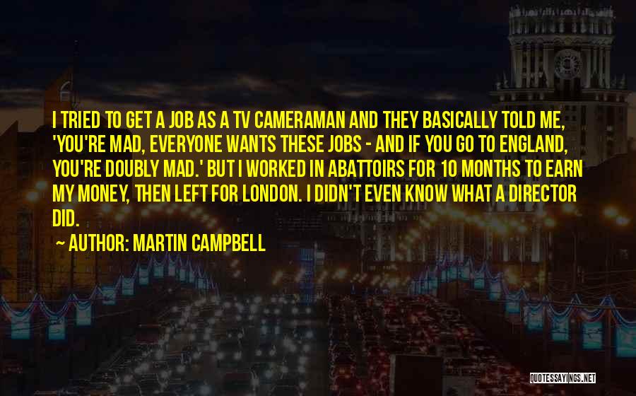 Martin Campbell Quotes: I Tried To Get A Job As A Tv Cameraman And They Basically Told Me, 'you're Mad, Everyone Wants These