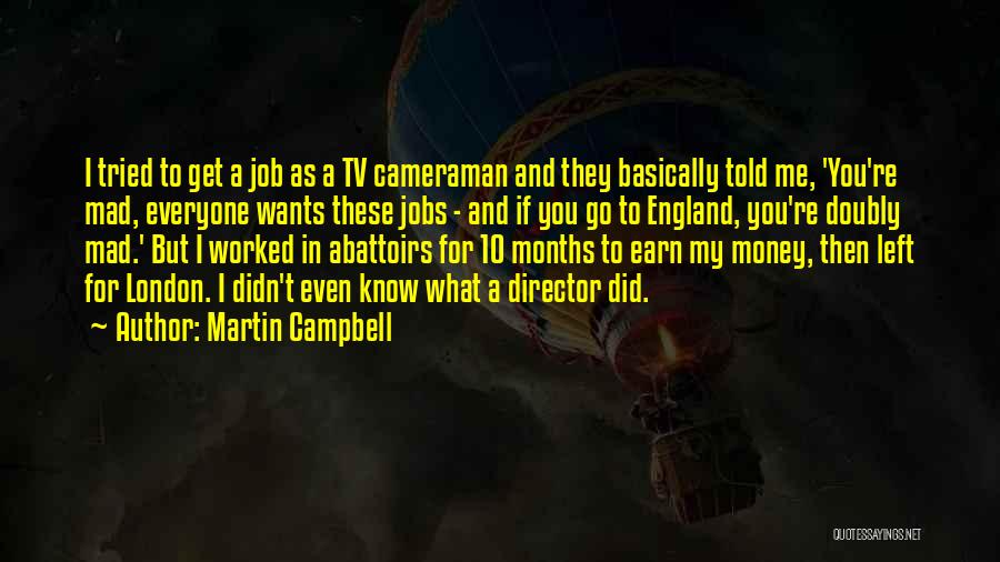 Martin Campbell Quotes: I Tried To Get A Job As A Tv Cameraman And They Basically Told Me, 'you're Mad, Everyone Wants These