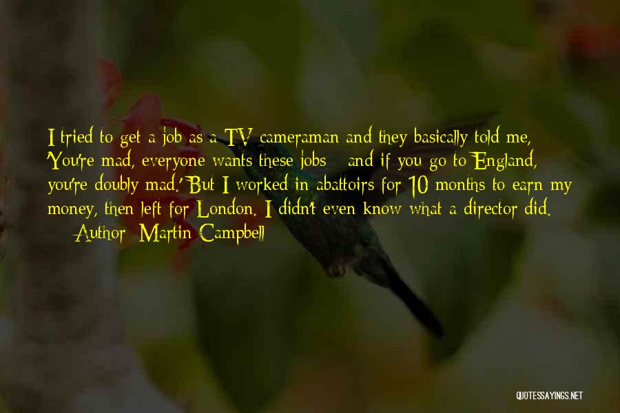 Martin Campbell Quotes: I Tried To Get A Job As A Tv Cameraman And They Basically Told Me, 'you're Mad, Everyone Wants These