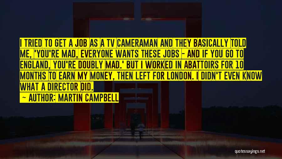 Martin Campbell Quotes: I Tried To Get A Job As A Tv Cameraman And They Basically Told Me, 'you're Mad, Everyone Wants These