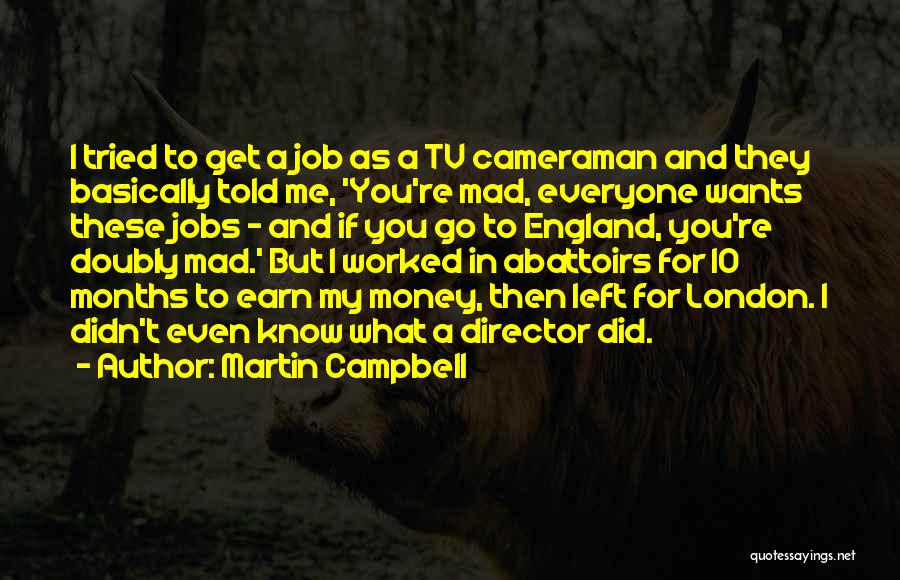 Martin Campbell Quotes: I Tried To Get A Job As A Tv Cameraman And They Basically Told Me, 'you're Mad, Everyone Wants These