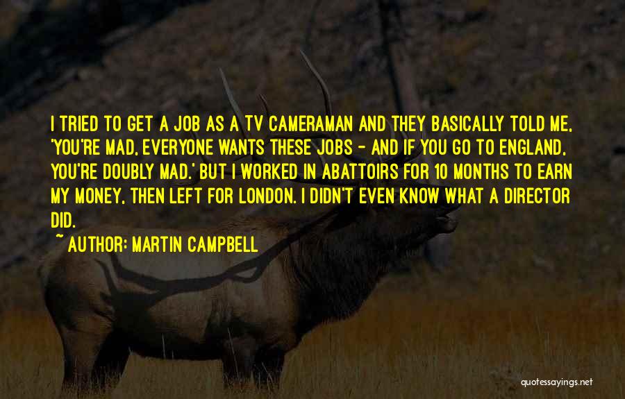 Martin Campbell Quotes: I Tried To Get A Job As A Tv Cameraman And They Basically Told Me, 'you're Mad, Everyone Wants These