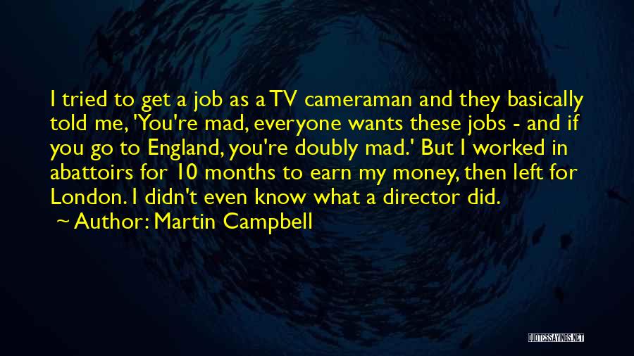 Martin Campbell Quotes: I Tried To Get A Job As A Tv Cameraman And They Basically Told Me, 'you're Mad, Everyone Wants These