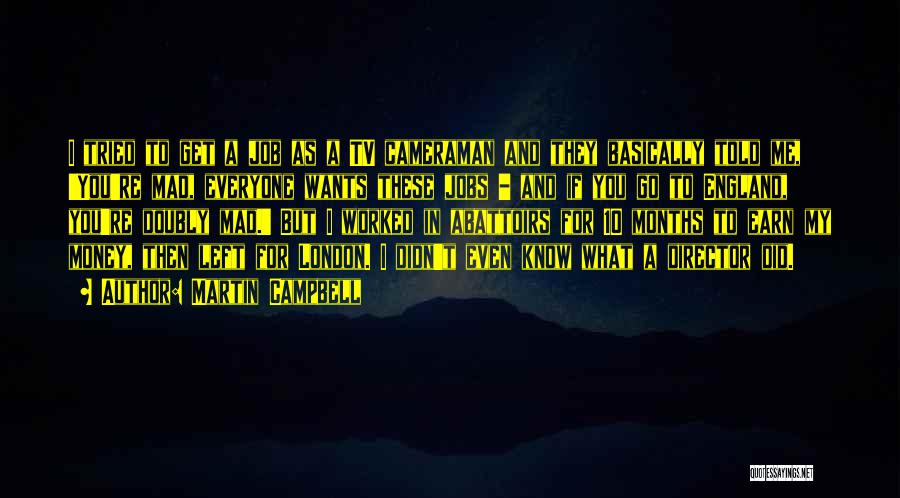 Martin Campbell Quotes: I Tried To Get A Job As A Tv Cameraman And They Basically Told Me, 'you're Mad, Everyone Wants These