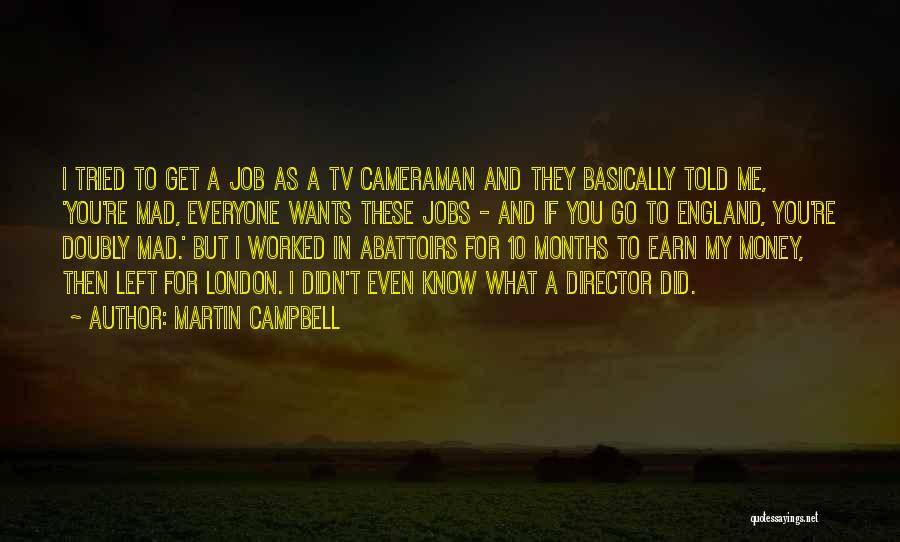 Martin Campbell Quotes: I Tried To Get A Job As A Tv Cameraman And They Basically Told Me, 'you're Mad, Everyone Wants These