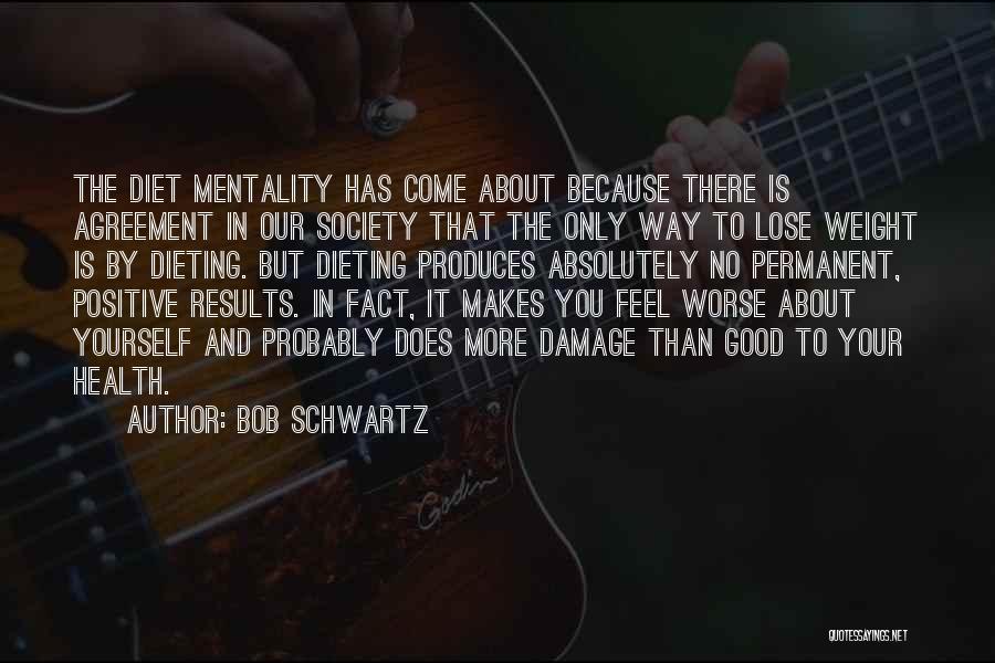 Bob Schwartz Quotes: The Diet Mentality Has Come About Because There Is Agreement In Our Society That The Only Way To Lose Weight