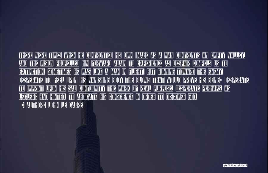 John Le Carre Quotes: There Were Times When He Confronted His Own Image As A Man Confronts An Empty Valley, And The Vision Propelled