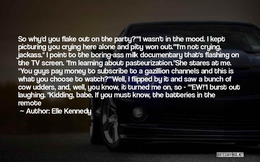 Elle Kennedy Quotes: So Why'd You Flake Out On The Party?i Wasn't In The Mood. I Kept Picturing You Crying Here Alone And