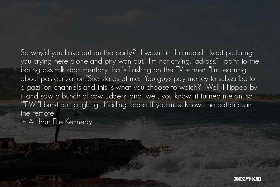 Elle Kennedy Quotes: So Why'd You Flake Out On The Party?i Wasn't In The Mood. I Kept Picturing You Crying Here Alone And