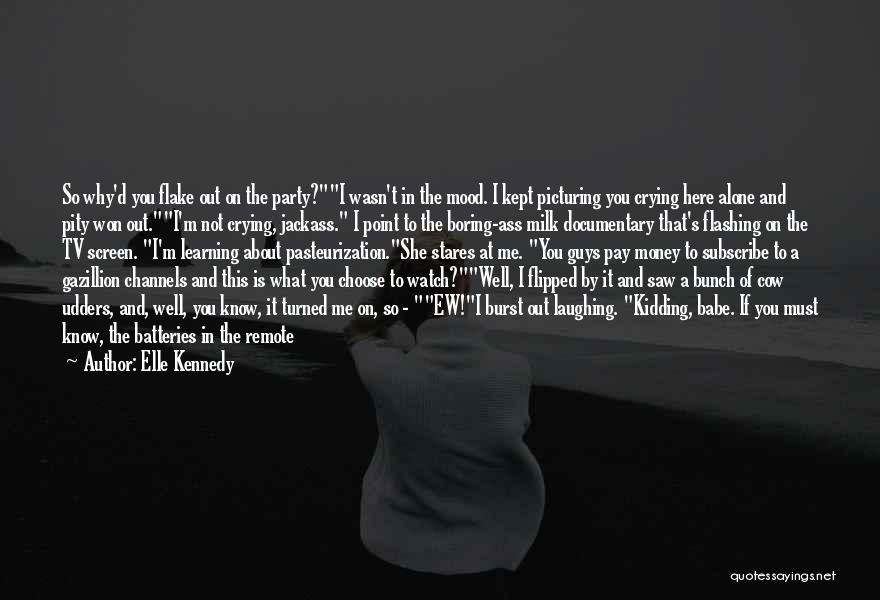 Elle Kennedy Quotes: So Why'd You Flake Out On The Party?i Wasn't In The Mood. I Kept Picturing You Crying Here Alone And