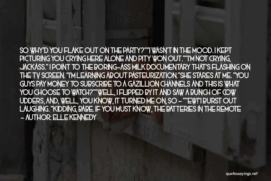 Elle Kennedy Quotes: So Why'd You Flake Out On The Party?i Wasn't In The Mood. I Kept Picturing You Crying Here Alone And