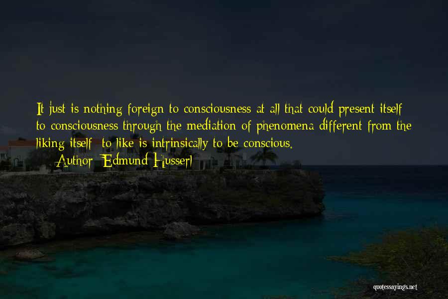 Edmund Husserl Quotes: It Just Is Nothing Foreign To Consciousness At All That Could Present Itself To Consciousness Through The Mediation Of Phenomena