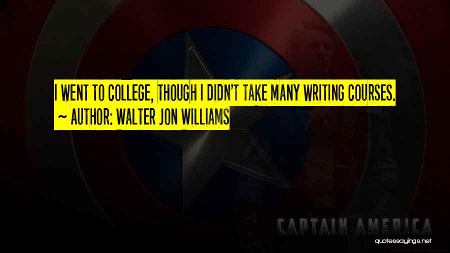 Walter Jon Williams Quotes: I Went To College, Though I Didn't Take Many Writing Courses.