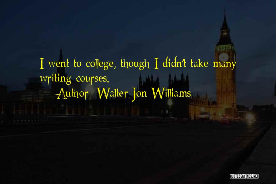 Walter Jon Williams Quotes: I Went To College, Though I Didn't Take Many Writing Courses.