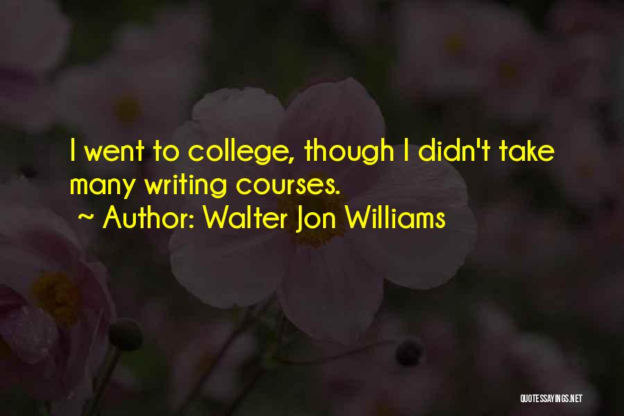 Walter Jon Williams Quotes: I Went To College, Though I Didn't Take Many Writing Courses.