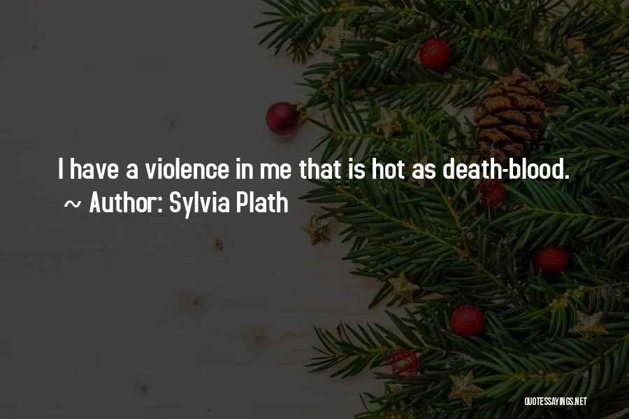 Sylvia Plath Quotes: I Have A Violence In Me That Is Hot As Death-blood.