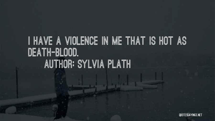 Sylvia Plath Quotes: I Have A Violence In Me That Is Hot As Death-blood.