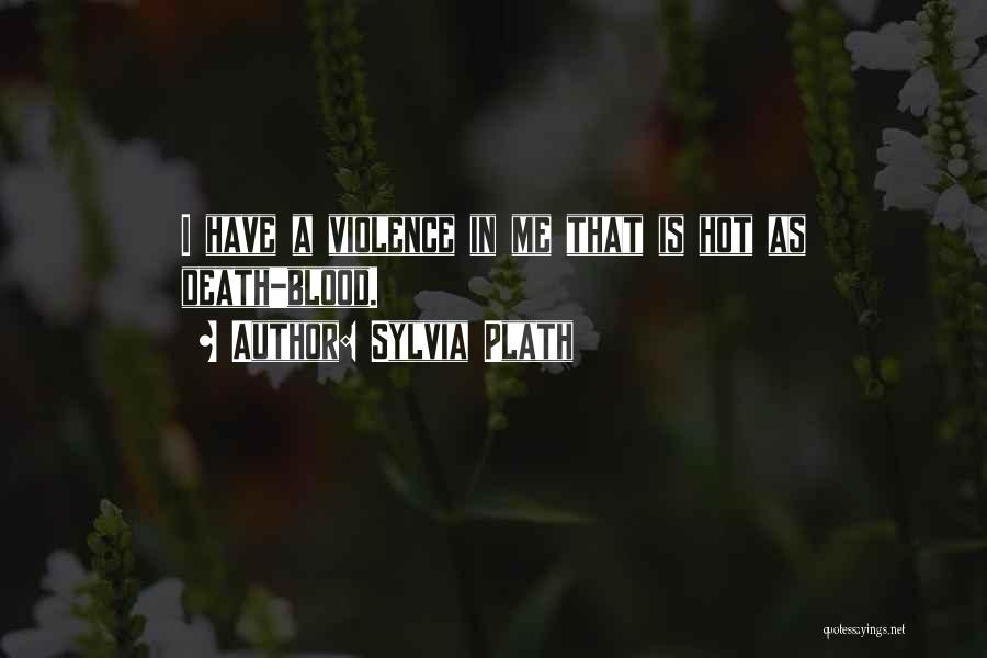 Sylvia Plath Quotes: I Have A Violence In Me That Is Hot As Death-blood.